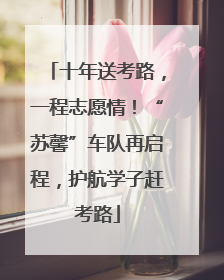 十年送考路，一程志愿情！“苏馨”车队再启程，护航学子赶考路