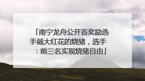 南宁龙舟公开赛奖励选手戴大红花的烧猪，选手：前三名实现烧猪自由