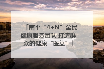 南平“4+N”全民健康服务团队 打造群众的健康“医靠”
