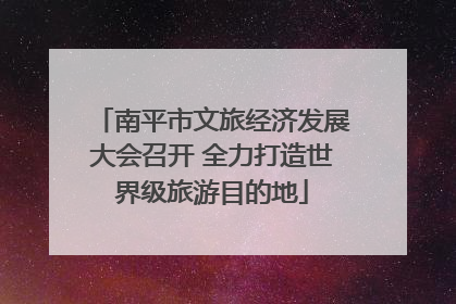 南平市文旅经济发展大会召开 全力打造世界级旅游目的地