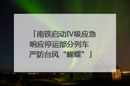 南铁启动Ⅳ级应急响应停运部分列车 严防台风“蝴蝶”