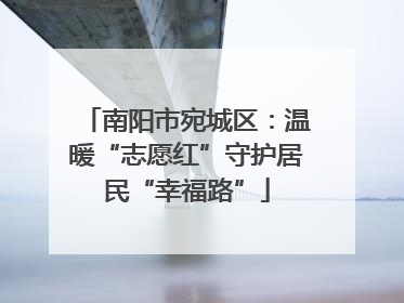 南阳市宛城区：温暖“志愿红”守护居民“幸福路”