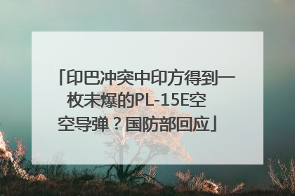 印巴冲突中印方得到一枚未爆的PL-15E空空导弹？国防部回应