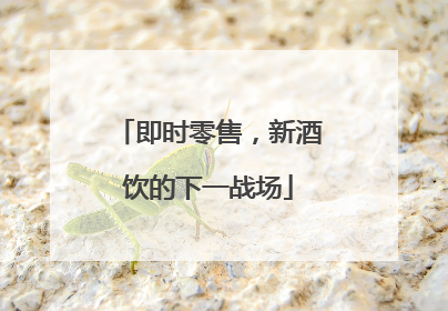 即时零售，新酒饮的下一战场