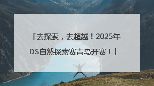 去探索，去超越！2025年DS自然探索赛青岛开赛！