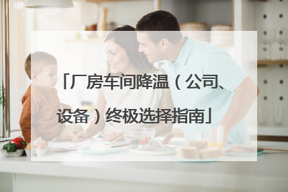 厂房车间降温（公司、设备）终极选择指南