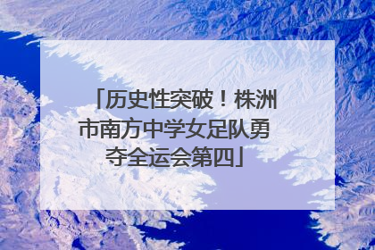 历史性突破！株洲市南方中学女足队勇夺全运会第四