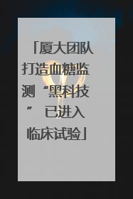 厦大团队打造血糖监测“黑科技” 已进入临床试验