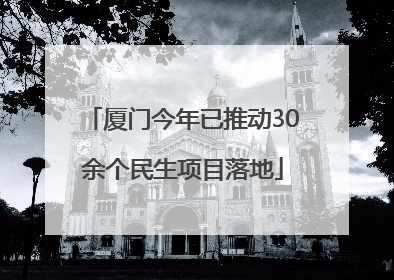 厦门今年已推动30余个民生项目落地