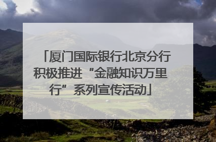 厦门国际银行北京分行积极推进“金融知识万里行”系列宣传活动