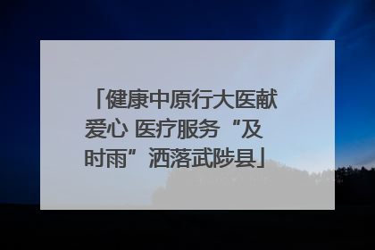 健康中原行大医献爱心 医疗服务“及时雨”洒落武陟县