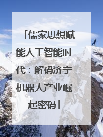 儒家思想赋能人工智能时代：解码济宁机器人产业崛起密码