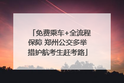 免费乘车+全流程保障 郑州公交多举措护航考生赶考路