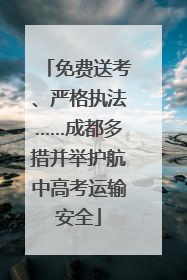 免费送考、严格执法……成都多措并举护航中高考运输安全