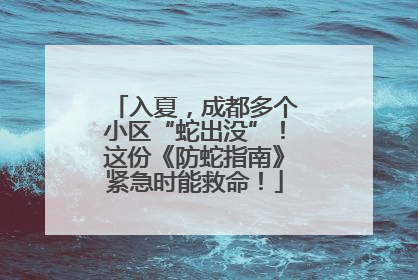 入夏，成都多个小区“蛇出没”！这份《防蛇指南》紧急时能救命！