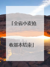 全省小麦抢收基本结束