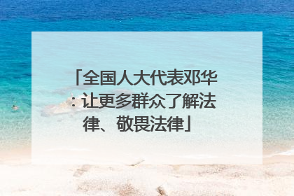 全国人大代表邓华：让更多群众了解法律、敬畏法律