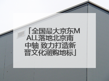 全国最大京东MALL落地北京南中轴 致力打造新晋文化潮购地标
