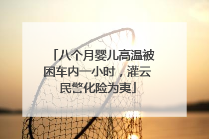 八个月婴儿高温被困车内一小时，灌云民警化险为夷