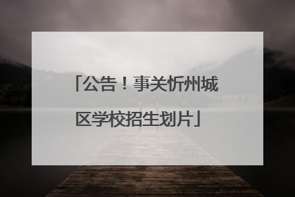 公告！事关忻州城区学校招生划片