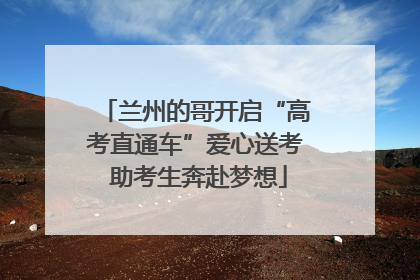 兰州的哥开启“高考直通车”爱心送考 助考生奔赴梦想