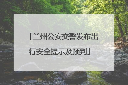 兰州公安交警发布出行安全提示及预判