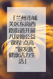 兰州市城关区东岗西路街道开展八段锦公益课程 点亮“银发族”健康活力生活