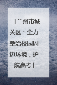 兰州市城关区：全力整治校园周边环境，护航高考