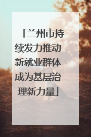 兰州市持续发力推动新就业群体成为基层治理新力量