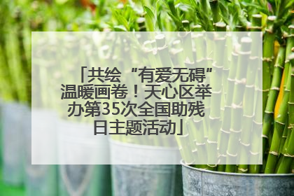 共绘“有爱无碍”温暖画卷！天心区举办第35次全国助残日主题活动