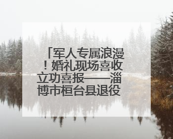 军人专属浪漫！婚礼现场喜收立功喜报——淄博市桓台县退役军人事务局暖心送荣誉