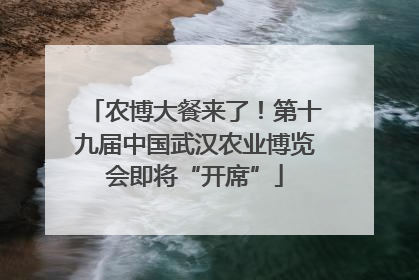 农博大餐来了！第十九届中国武汉农业博览会即将“开席”