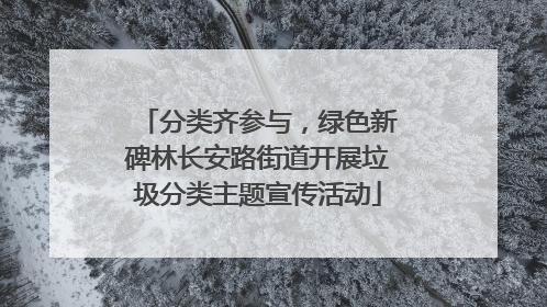 分类齐参与，绿色新碑林长安路街道开展垃圾分类主题宣传活动