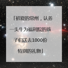 初夏的常州，认养一头牛为福利院的孩子们送去1000份特别的礼物