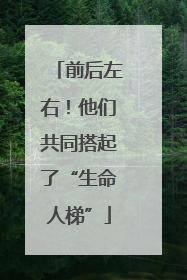 前后左右！他们共同搭起了“生命人梯”