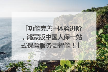 功能完善+体验进阶，鸿蒙版中国人保一站式保险服务更智能！