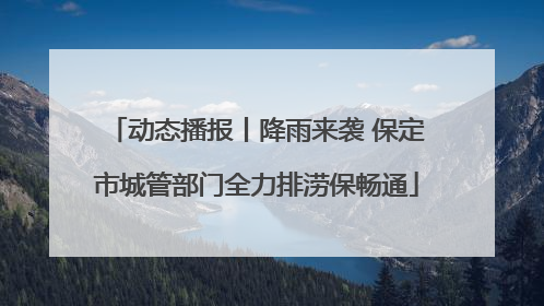 动态播报丨降雨来袭 保定市城管部门全力排涝保畅通