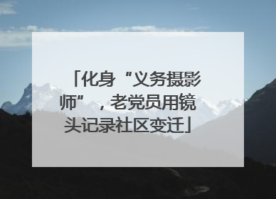 化身“义务摄影师”，老党员用镜头记录社区变迁