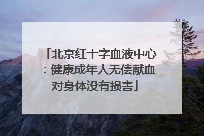 北京红十字血液中心：健康成年人无偿献血对身体没有损害