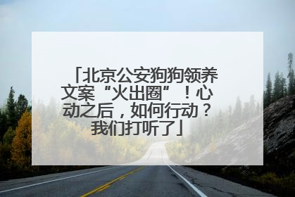北京公安狗狗领养文案“火出圈”！心动之后，如何行动？我们打听了