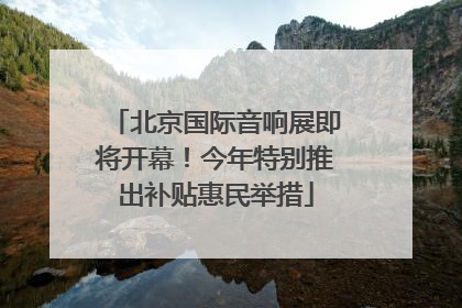 北京国际音响展即将开幕！今年特别推出补贴惠民举措