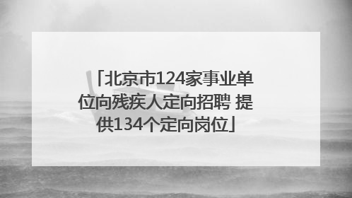 北京市124家事业单位向残疾人定向招聘 提供134个定向岗位