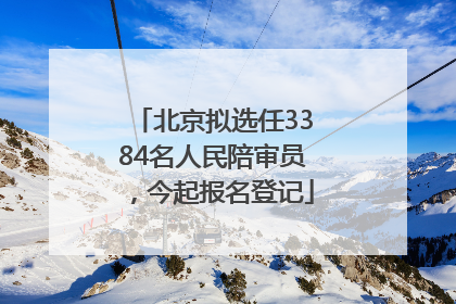 北京拟选任3384名人民陪审员，今起报名登记