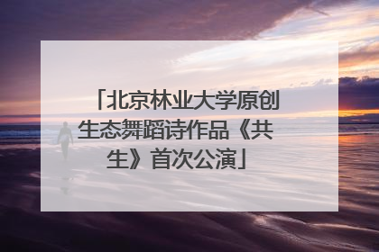 北京林业大学原创生态舞蹈诗作品《共生》首次公演