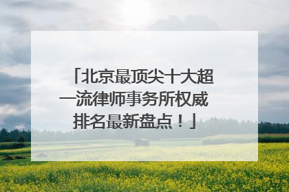 北京最顶尖十大超一流律师事务所权威排名最新盘点！