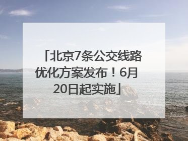 北京7条公交线路优化方案发布！6月20日起实施