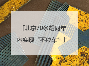 北京70条胡同年内实现“不停车”