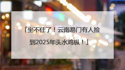 坐不住了！云南易门有人捡到2025年头水鸡枞！