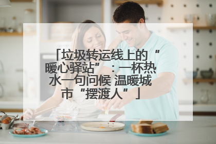 垃圾转运线上的“暖心驿站”：一杯热水一句问候 温暖城市“摆渡人”