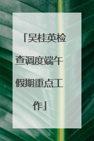 吴桂英检查调度端午假期重点工作